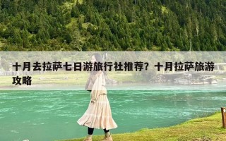 十月去拉萨七日游旅行社推荐？十月拉萨旅游攻略