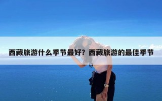 西藏旅游什么季节最好？西藏旅游的最佳季节