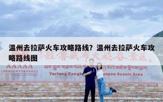 温州去拉萨火车攻略路线？温州去拉萨火车攻略路线图