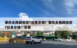 肇庆去西藏旅游7日多少钱？肇庆去西藏旅游7日多少钱一张票