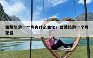 西藏旅游一个月有什么变化？西藏旅游一个月花费