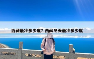 西藏最冷多少度？西藏冬天最冷多少度
