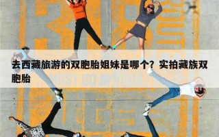 去西藏旅游的双胞胎姐妹是哪个？实拍藏族双胞胎