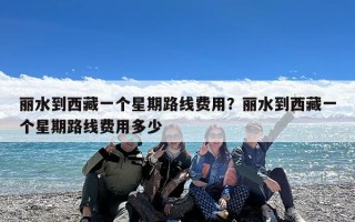 丽水到西藏一个星期路线费用？丽水到西藏一个星期路线费用多少