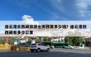 连云港去西藏旅游七天预算多少钱？连云港到西藏有多少公里