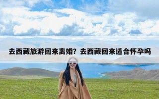 去西藏旅游回来离婚？去西藏回来适合怀孕吗