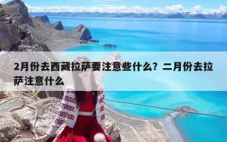 2月份去西藏拉萨要注意些什么？二月份去拉萨注意什么
