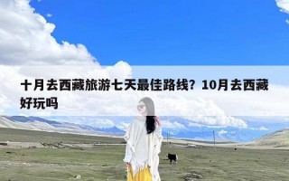 十月去西藏旅游七天最佳路线？10月去西藏好玩吗
