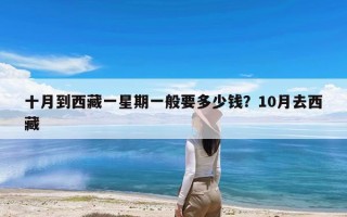 十月到西藏一星期一般要多少钱？10月去西藏