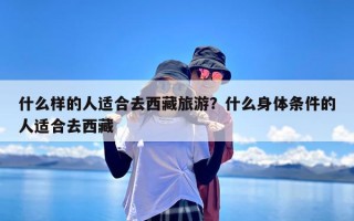 什么样的人适合去西藏旅游？什么身体条件的人适合去西藏