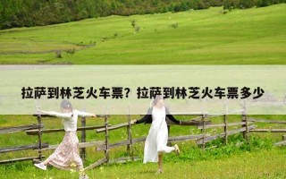 拉萨到林芝火车票？拉萨到林芝火车票多少