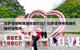 拉萨雪域明珠国际旅行社？拉萨雪域明珠国际旅行社报团