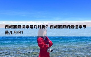 西藏旅游淡季是几月份？西藏旅游的最佳季节是几月份?