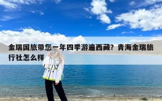 金瑞国旅带您一年四季游遍西藏？青海金瑞旅行社怎么样