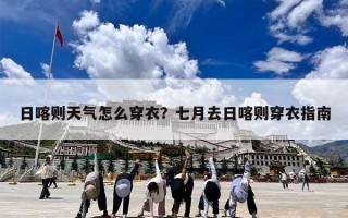 日喀则天气怎么穿衣？七月去日喀则穿衣指南
