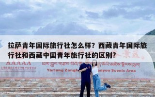 拉萨青年国际旅行社怎么样？西藏青年国际旅行社和西藏中国青年旅行社的区别?