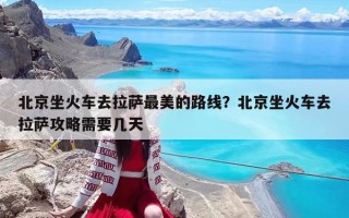 北京坐火车去拉萨最美的路线？北京坐火车去拉萨攻略需要几天
