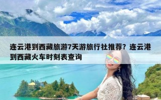 连云港到西藏旅游7天游旅行社推荐？连云港到西藏火车时刻表查询