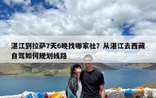 湛江到拉萨7天6晚找哪家社？从湛江去西藏自驾如何规划线路