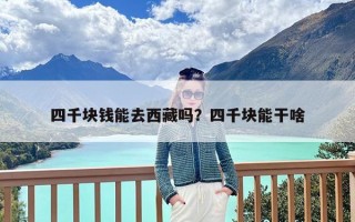 四千块钱能去西藏吗？四千块能干啥