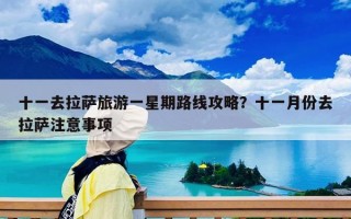 十一去拉萨旅游一星期路线攻略？十一月份去拉萨注意事项
