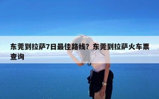 东莞到拉萨7日最佳路线？东莞到拉萨火车票查询