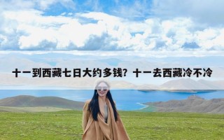 十一到西藏七日大约多钱？十一去西藏冷不冷