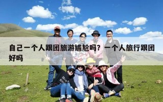 自己一个人跟团旅游尴尬吗？一个人旅行跟团好吗