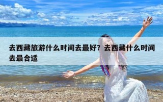 去西藏旅游什么时间去最好？去西藏什么时间去最合适