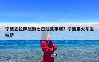 宁波去拉萨旅游七日注意事项？宁波坐火车去拉萨