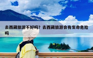去西藏旅游不好吗？去西藏旅游会有生命危险吗
