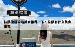 拉萨旅游攻略美食推荐一下？拉萨有什么美食推荐