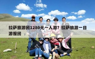 拉萨旅游团1280元一人游？拉萨旅游一日游报团