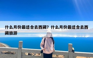 什么月份最适合去西藏？什么月份最适合去西藏旅游