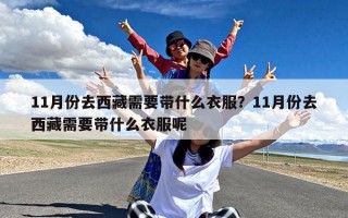 11月份去西藏需要带什么衣服？11月份去西藏需要带什么衣服呢