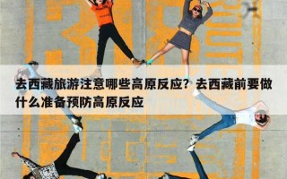 去西藏旅游注意哪些高原反应？去西藏前要做什么准备预防高原反应