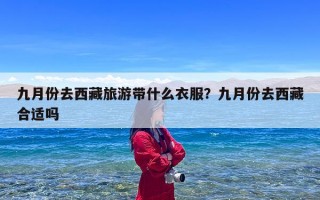 九月份去西藏旅游带什么衣服？九月份去西藏合适吗