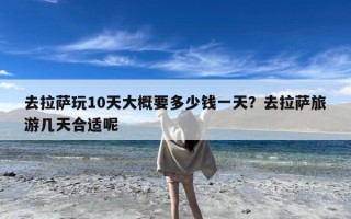 去拉萨玩10天大概要多少钱一天？去拉萨旅游几天合适呢