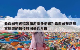 去西藏布达拉宫旅游要多少钱？去西藏布达拉宫旅游的最佳时间是几月份