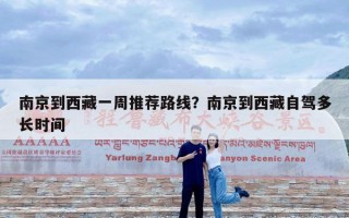 南京到西藏一周推荐路线？南京到西藏自驾多长时间