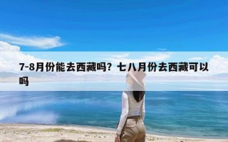 7-8月份能去西藏吗？七八月份去西藏可以吗