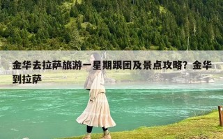 金华去拉萨旅游一星期跟团及景点攻略？金华到拉萨