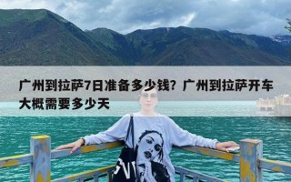 广州到拉萨7日准备多少钱？广州到拉萨开车大概需要多少天