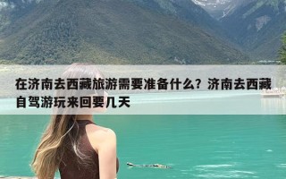 在济南去西藏旅游需要准备什么？济南去西藏自驾游玩来回要几天
