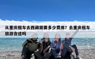 从重庆租车去西藏需要多少费用？去重庆租车旅游合适吗