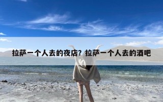 拉萨一个人去的夜店？拉萨一个人去的酒吧