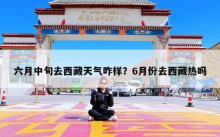 六月中旬去西藏天气咋样？6月份去西藏热吗
