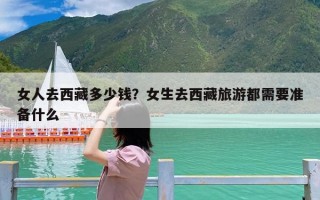 女人去西藏多少钱？女生去西藏旅游都需要准备什么