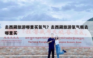 去西藏旅游哪里买氧气？去西藏旅游氧气瓶去哪里买