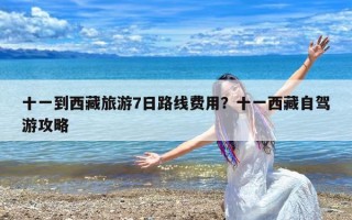 十一到西藏旅游7日路线费用？十一西藏自驾游攻略